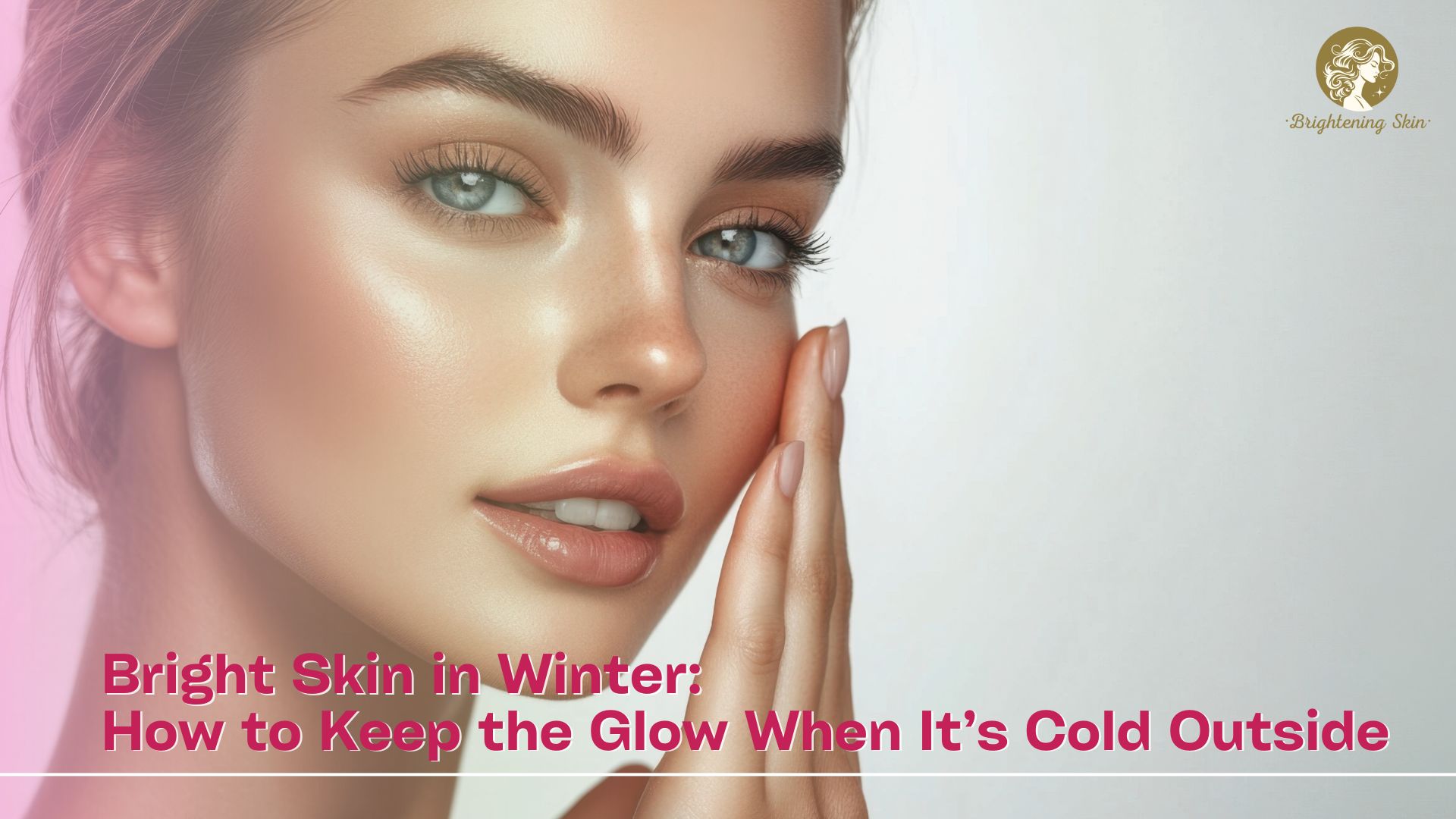 Bright Skin in Winter: How to Keep the Glow When It’s Cold Outside